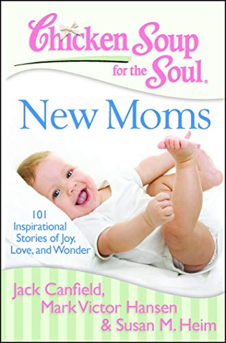 Chicken soup for the soul : new moms : 101 inspirational stories of joy, love, and wonder