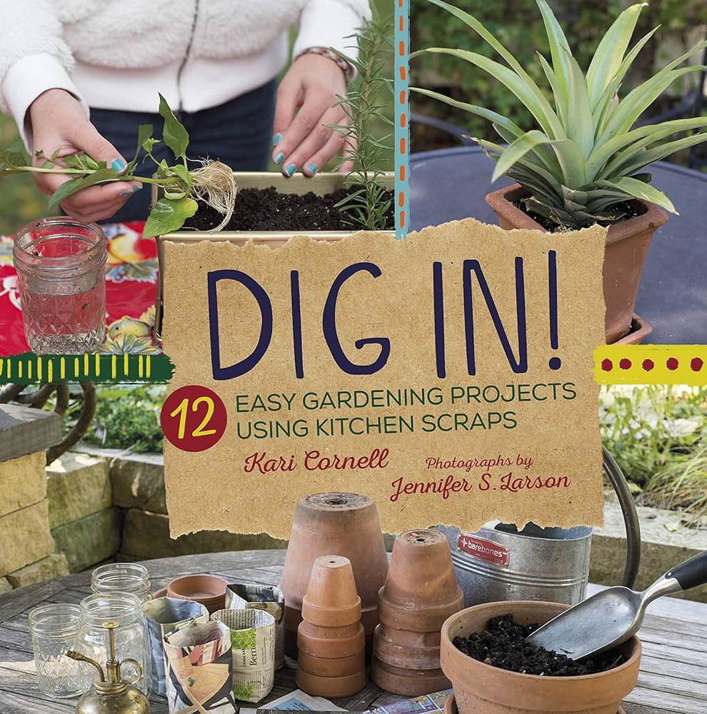 DIG IN !: 12 EASY GARDENING PROJECTS USING KITCHEN SCRAPS
