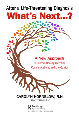 After a Life-Threatening Diagnosis ... What's Next ...? : A New Approach to Improve Healing Potential, Communications, and Life Quality